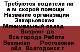 Требуются водители на а/м скорой помощи. › Название организации ­ Захарьевская 8 › Минимальный оклад ­ 60 000 › Возраст до ­ 60 - Все города Работа » Вакансии   . Ростовская обл.,Волгодонск г.